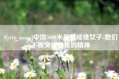 郴州中国5000米最好成绩女子-她们不断突破自我的精神
