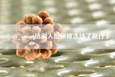 郴州给别人担保被冻结了银行卡