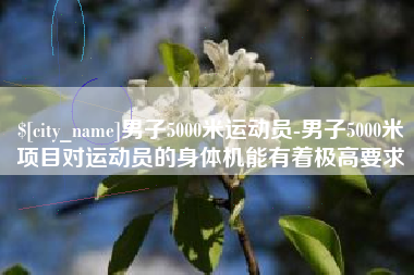 郴州男子5000米运动员-男子5000米项目对运动员的身体机能有着极高要求