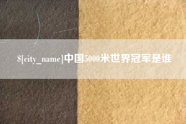 郴州中国5000米世界冠军是谁