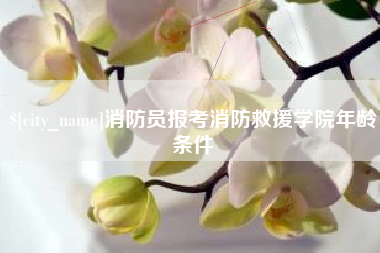 郴州消防员报考消防救援学院年龄条件