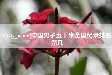 郴州中国男子五千米全国纪录排名第几