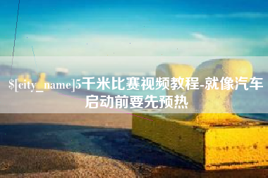 郴州5千米比赛视频教程-就像汽车启动前要先预热