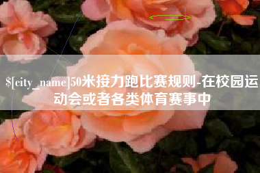 郴州50米接力跑比赛规则-在校园运动会或者各类体育赛事中