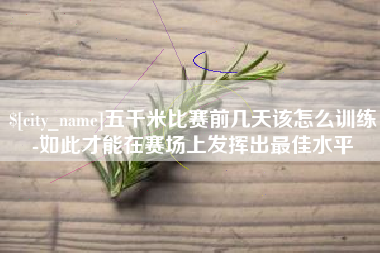 郴州五千米比赛前几天该怎么训练-如此才能在赛场上发挥出最佳水平