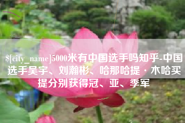 郴州5000米有中国选手吗知乎-中国选手吴宇、刘瀚彬、哈那哈提·木哈买提分别获得冠、亚、季军