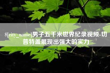 郴州男子五千米世界纪录视频-切普特盖展现出强大的实力