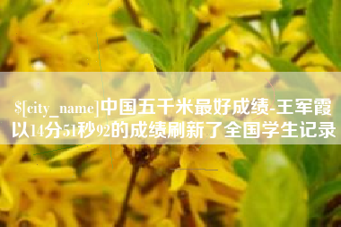 郴州中国五千米最好成绩-王军霞以14分51秒92的成绩刷新了全国学生记录