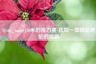 郴州50米的接力赛-犹如一部精彩绝伦的短剧
