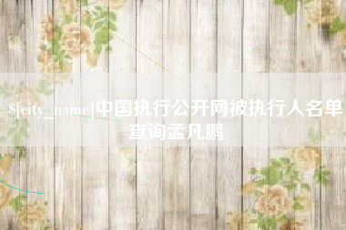 郴州中国执行公开网被执行人名单查询孟凡鹏