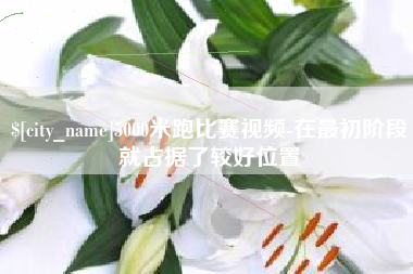 郴州5000米跑比赛视频-在最初阶段就占据了较好位置