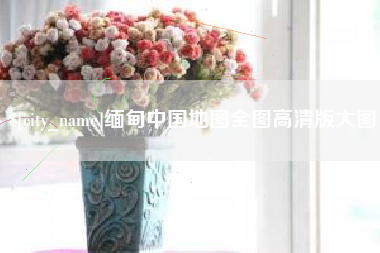郴州缅甸中国地图全图高清版大图