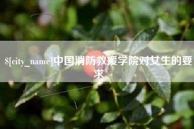 郴州中国消防救援学院对女生的要求