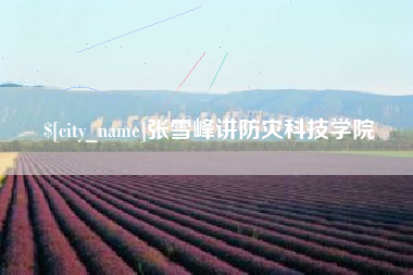 郴州张雪峰讲防灾科技学院