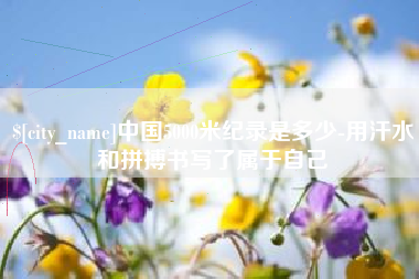 郴州中国5000米纪录是多少-用汗水和拼搏书写了属于自己
