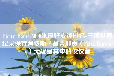 郴州5000米最好成绩排名-三项世界纪录保持者费斯·基普耶贡（Faith Kipyegon）无疑是其中的佼佼者