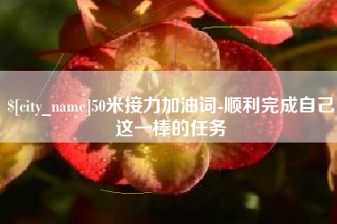 郴州50米接力加油词-顺利完成自己这一棒的任务