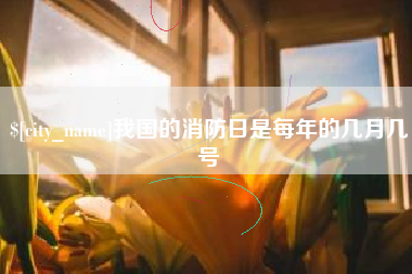 郴州我国的消防日是每年的几月几号