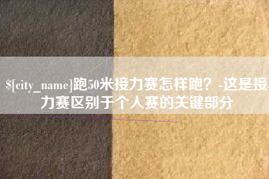 郴州跑50米接力赛怎样跑？-这是接力赛区别于个人赛的关键部分