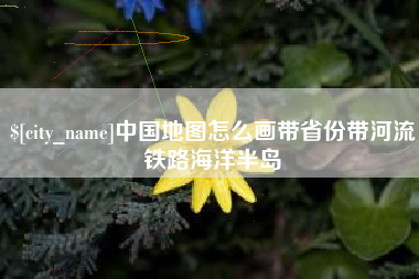 郴州中国地图怎么画带省份带河流铁路海洋半岛