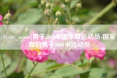 郴州男子5000米国家级运动员-国家级的男子5000米运动员