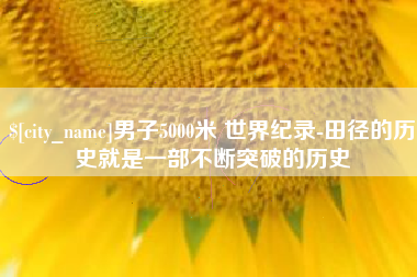 郴州男子5000米 世界纪录-田径的历史就是一部不断突破的历史