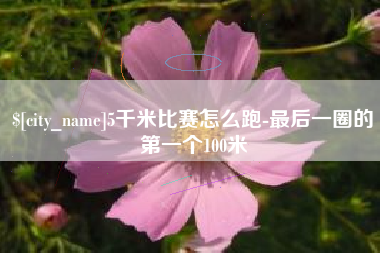 郴州5千米比赛怎么跑-最后一圈的第一个100米