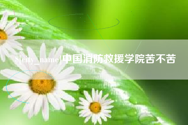 郴州中国消防救援学院苦不苦