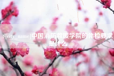 郴州中国消防救援学院的体检要求是什么