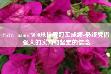 郴州5000米世界冠军成绩-最终凭借强大的实力和坚定的信念