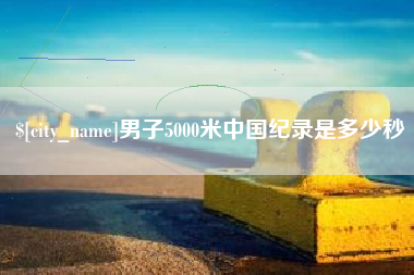 郴州男子5000米中国纪录是多少秒