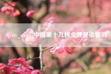 郴州中国第十九枚金牌是谁得的
