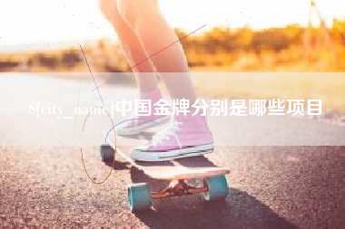 郴州中国金牌分别是哪些项目