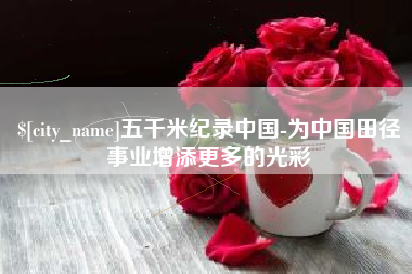 郴州五千米纪录中国-为中国田径事业增添更多的光彩
