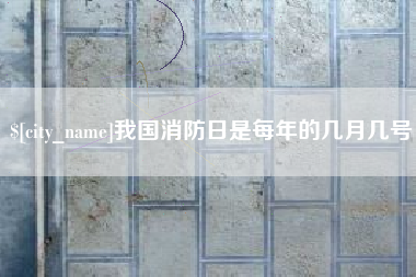 郴州我国消防日是每年的几月几号